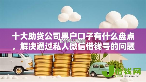十大助贷公司黑户口子有什么盘点，解决通过私人微信借钱号的问题