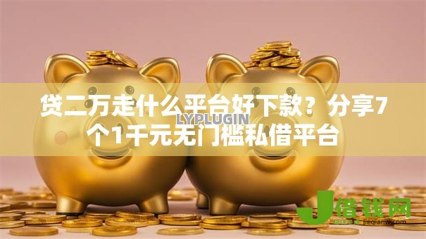贷二万走什么平台好下款？分享7个1千元无门槛私借平台