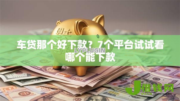 车贷那个好下款？7个平台试试看哪个能下款