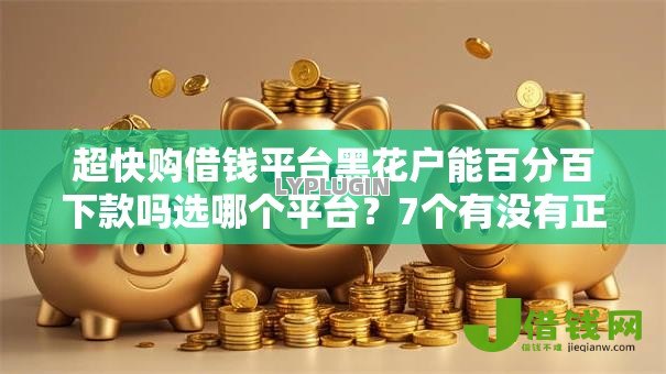 超快购借钱平台黑花户能百分百下款吗选哪个平台？7个有没有正规的贷款平台推荐