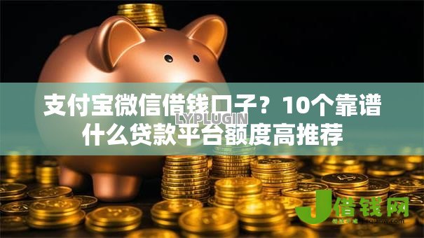 支付宝微信借钱口子？10个靠谱什么贷款平台额度高推荐