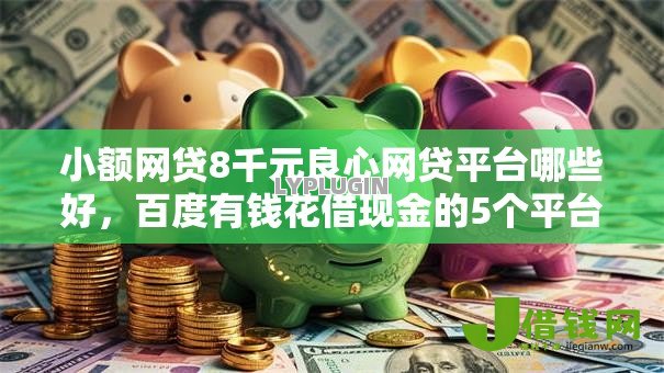 小额网贷8千元良心网贷平台哪些好，百度有钱花借现金的5个平台介绍