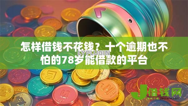 怎样借钱不花钱?十个逾期也不怕的78岁能借款的平台 怎样借钱不花钱?十个逾期也不怕的78岁能借款的平台