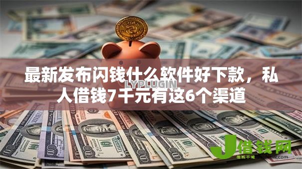 最新发布闪钱什么软件好下款，私人借钱7千元有这6个渠道