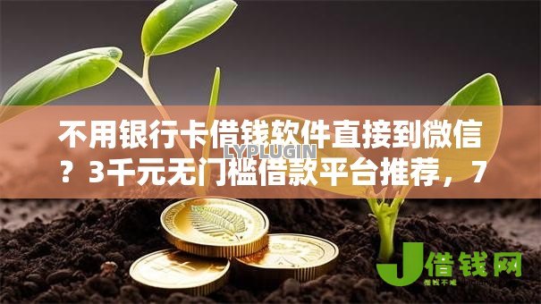不用银行卡借钱软件直接到微信?3千元无门槛借款平台推荐,7个周周到贷款相同系列的平台盘点 不用银行卡借钱软件直接到微信?3千元无门槛借款平台推荐,7个周周到贷款相同系列的平台盘点