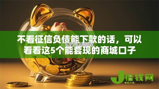 不看征信负债能下款的话，可以看看这5个能套现的商城口子