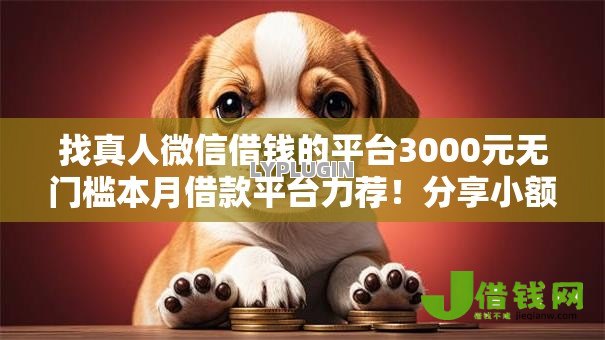 找真人微信借钱的平台3000元无门槛本月借款平台力荐！分享小额网贷口子3000元无门槛借款