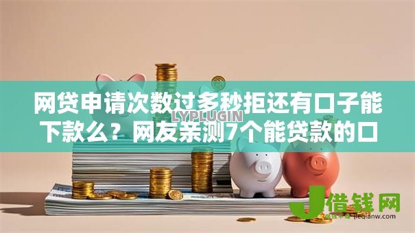 网贷申请次数过多秒拒还有口子能下款么？网友亲测7个能贷款的口子盘点