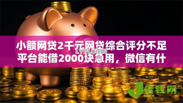 小额网贷2千元网贷综合评分不足平台能借2000块急用，微信有什么网贷可借钱的的6个平台介绍
