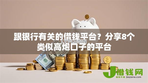 跟银行有关的借钱平台?分享8个类似高炮口子的平台 跟银行有关的借钱平台?分享8个类似高炮口子的平台