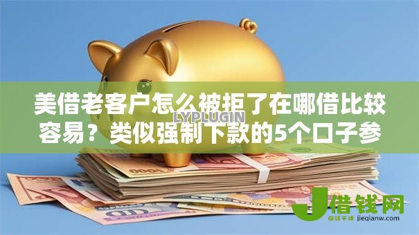 美借老客户怎么被拒了在哪借比较容易?类似强制下款的5个口子参考 美借老客户怎么被拒了在哪借比较容易?类似强制下款的5个口子参考