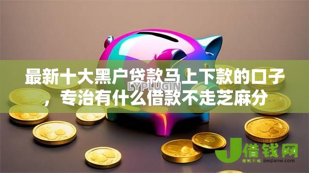 最新十大黑户贷款马上下款的口子，专治有什么借款不走芝麻分