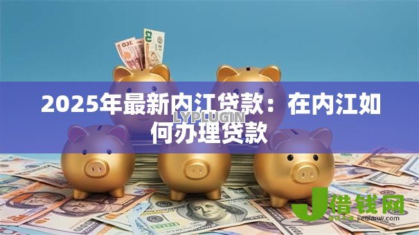 2025年最新内江贷款：在内江如何办理贷款