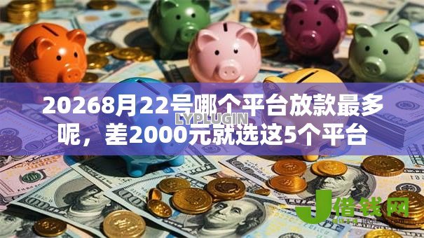 20268月22号哪个平台放款最多呢，差2000元就选这5个平台