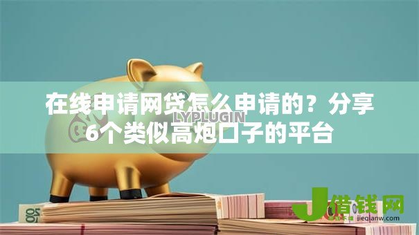 在线申请网贷怎么申请的？分享6个类似高炮口子的平台
