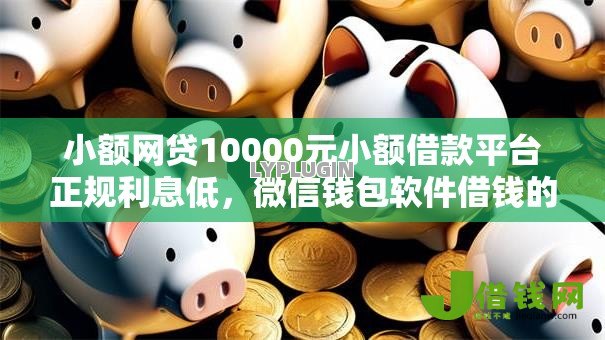 小额网贷10000元小额借款平台正规利息低,微信钱包软件借钱的5个平台介绍 小额网贷10000元小额借款平台正规利息低,微信钱包软件借钱的5个平台介绍