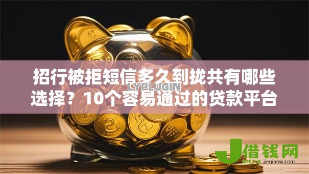 招行被拒短信多久到拢共有哪些选择？10个容易通过的贷款平台详解