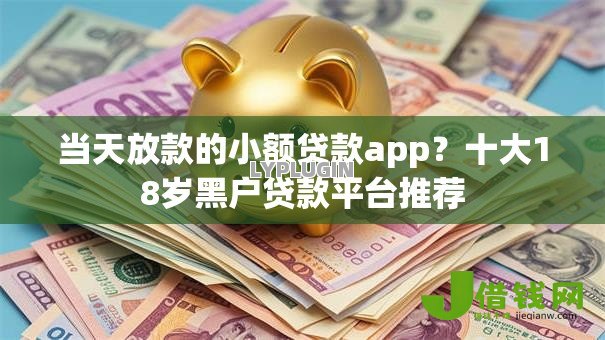 当天放款的小额贷款app?十大18岁黑户贷款平台推荐 当天放款的小额贷款app?十大18岁黑户贷款平台推荐
