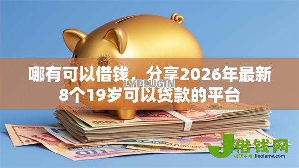 哪有可以借钱，分享2026年最新8个19岁可以贷款的平台
