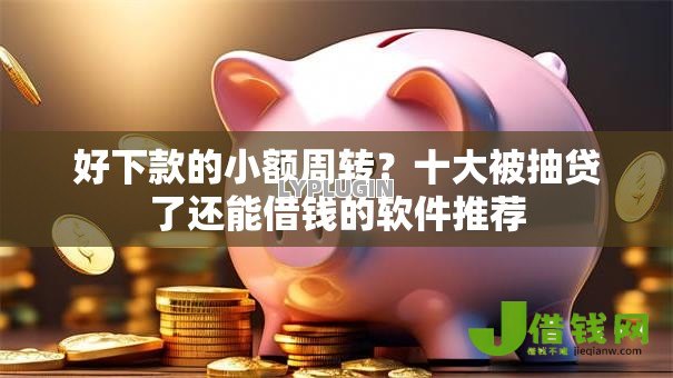 好下款的小额周转？十大被抽贷了还能借钱的软件推荐