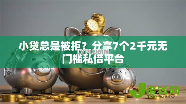 小贷总是被拒？分享7个2千元无门槛私借平台