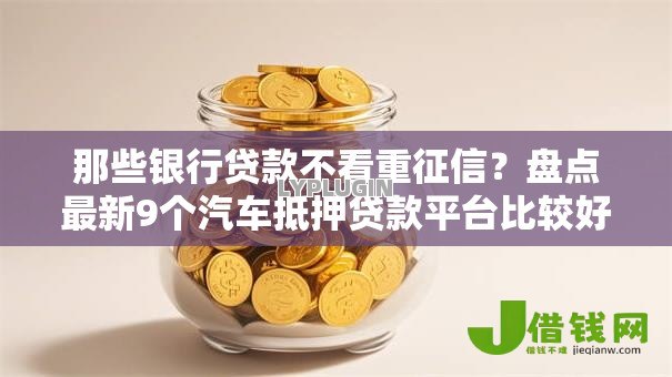 那些银行贷款不看重征信？盘点最新9个汽车抵押贷款平台比较好