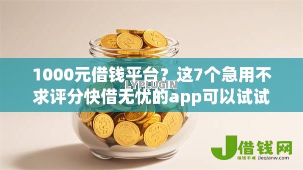 1000元借钱平台？这7个急用不求评分快借无忧的app可以试试