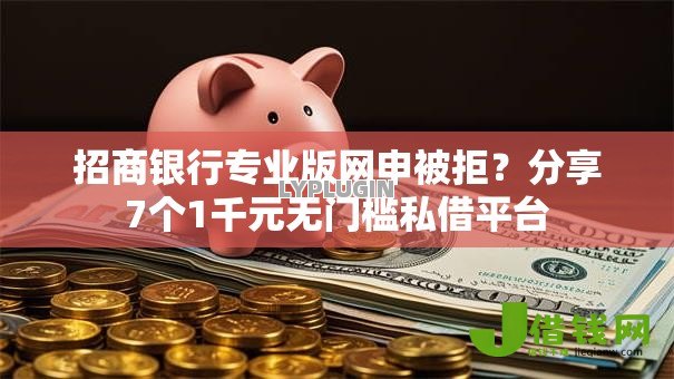 招商银行专业版网申被拒?分享7个1千元无门槛私借平台 招商银行专业版网申被拒?分享7个1千元无门槛私借平台