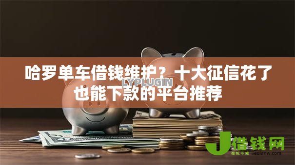 哈罗单车借钱维护?十大征信花了也能下款的平台推荐 哈罗单车借钱维护?十大征信花了也能下款的平台推荐