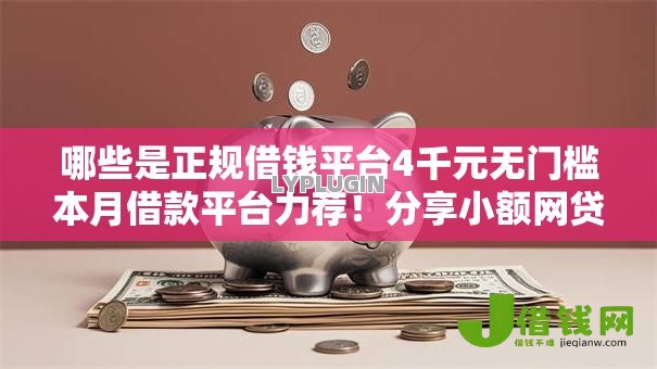哪些是正规借钱平台4千元无门槛本月借款平台力荐!分享小额网贷口子4千元无门槛借款 哪些是正规借钱平台4千元无门槛本月借款平台力荐!分享小额网贷口子4千元无门槛借款