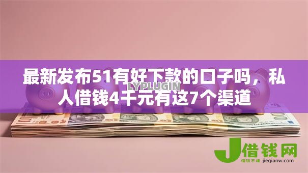 最新发布51有好下款的口子吗,私人借钱4千元有这7个渠道 最新发布51有好下款的口子吗,私人借钱4千元有这7个渠道