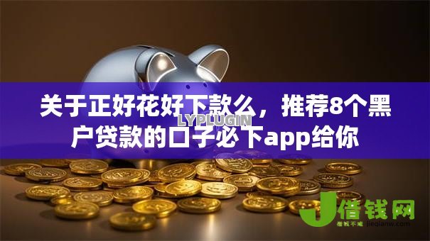 关于正好花好下款么,推荐8个黑户贷款的口子必下app给你 关于正好花好下款么,推荐8个黑户贷款的口子必下app给你