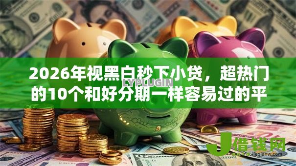 2026年视黑白秒下小贷，超热门的10个和好分期一样容易过的平台推荐