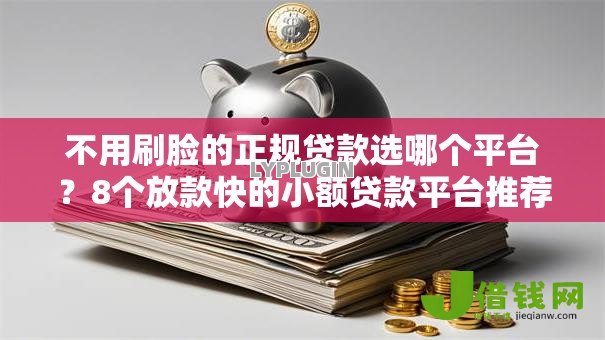 不用刷脸的正规贷款选哪个平台?8个放款快的小额贷款平台推荐 不用刷脸的正规贷款选哪个平台?8个放款快的小额贷款平台推荐