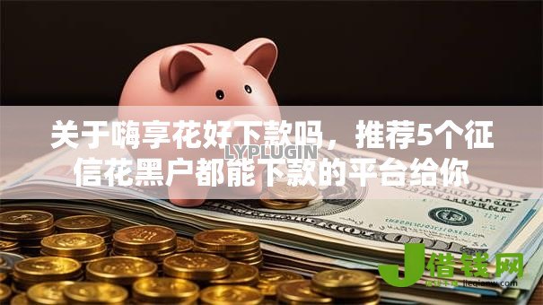 关于嗨享花好下款吗,推荐5个征信花黑户都能下款的平台给你 关于嗨享花好下款吗,推荐5个征信花黑户都能下款的平台给你