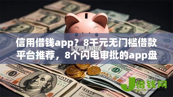 信用借钱app?8千元无门槛借款平台推荐,8个闪电审批的app盘点 信用借钱app?8千元无门槛借款平台推荐,8个闪电审批的app盘点