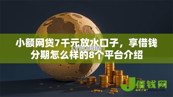 小额网贷7千元放水口子，享借钱分期怎么样的8个平台介绍
