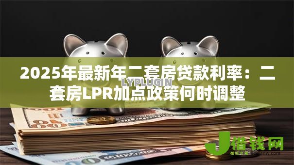 2025年最新年二套房贷款利率：二套房LPR加点政策何时调整
