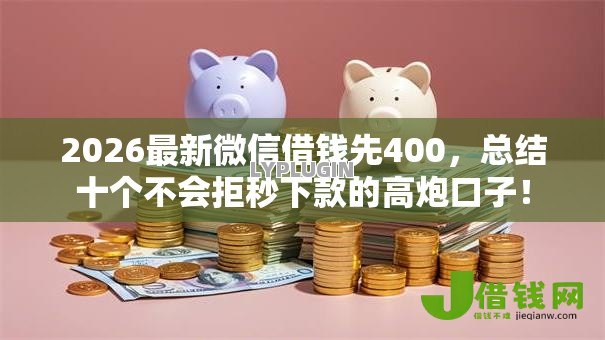 2026最新微信借钱先400,总结十个不会拒秒下款的高炮口子! 2026最新微信借钱先400,总结十个不会拒秒下款的高炮口子!