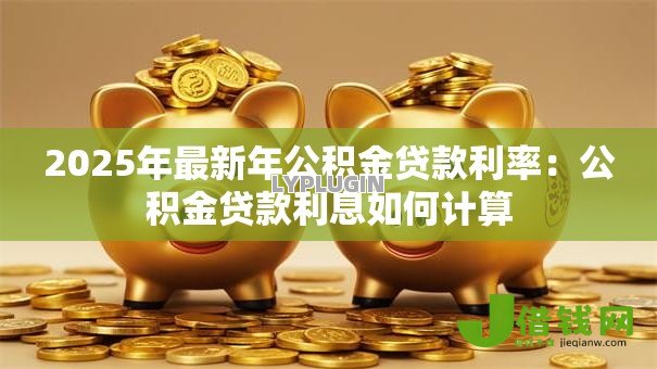 2025年最新年公积金贷款利率：公积金贷款利息如何计算