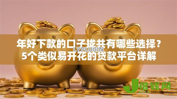 年好下款的口子拢共有哪些选择?5个类似易开花的贷款平台详解 年好下款的口子拢共有哪些选择?5个类似易开花的贷款平台详解
