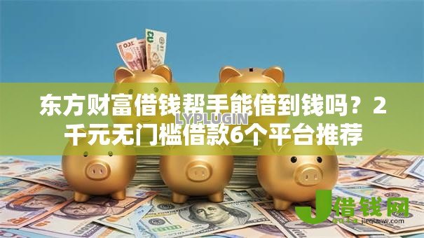 东方财富借钱帮手能借到钱吗?2千元无门槛借款6个平台推荐 东方财富借钱帮手能借到钱吗?2千元无门槛借款6个平台推荐