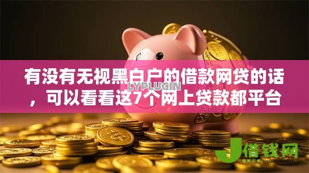 有没有无视黑白户的借款网贷的话，可以看看这7个网上贷款都平台