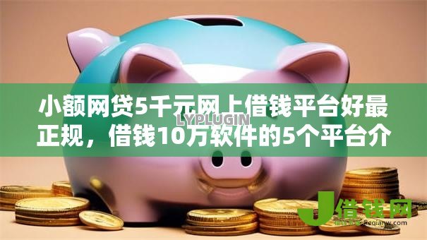 小额网贷5千元网上借钱平台好最正规,借钱10万软件的5个平台介绍 小额网贷5千元网上借钱平台好最正规,借钱10万软件的5个平台介绍