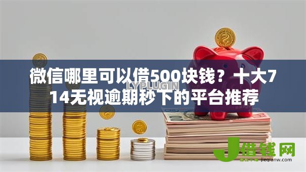 微信哪里可以借500块钱？十大714无视逾期秒下的平台推荐