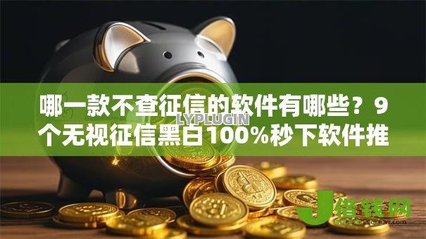 哪一款不查征信的软件有哪些?9个无视征信黑白100%秒下软件推荐给你 哪一款不查征信的软件有哪些?9个无视征信黑白100%秒下软件推荐给你