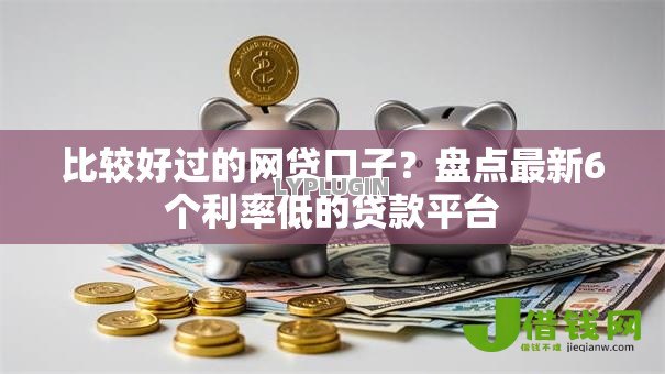 比较好过的网贷口子？盘点最新6个利率低的贷款平台