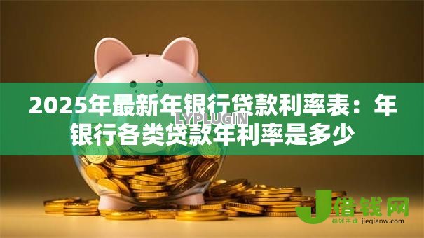2025年最新年银行贷款利率表：年银行各类贷款年利率是多少