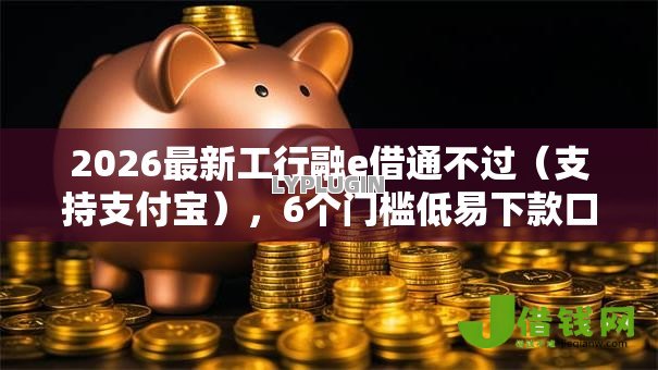 2026最新工行融e借通不过(支持支付宝),6个门槛低易下款口子无私分享 2026最新工行融e借通不过(支持支付宝),6个门槛低易下款口子无私分享