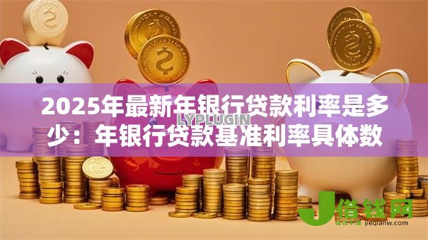 2025年最新年银行贷款利率是多少：年银行贷款基准利率具体数值